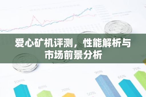 爱心矿机评测，性能解析与市场前景分析-第1张图片-智财锋资讯网