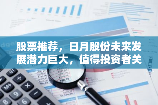 股票推荐，日月股份未来发展潜力巨大，值得投资者关注！-第1张图片-智财锋资讯网