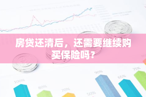 房贷还清后,还需要继续购买保险吗?-第1张图片-智财锋资讯网 房贷还清后,还需要继续购买保险吗?-第1张图片-智财锋资讯网