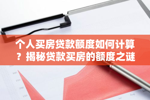 个人买房贷款额度如何计算?揭秘贷款买房的额度之谜!-第1张图片-智财锋资讯网 个人买房贷款额度如何计算?揭秘贷款买房的额度之谜!-第1张图片-智财锋资讯网