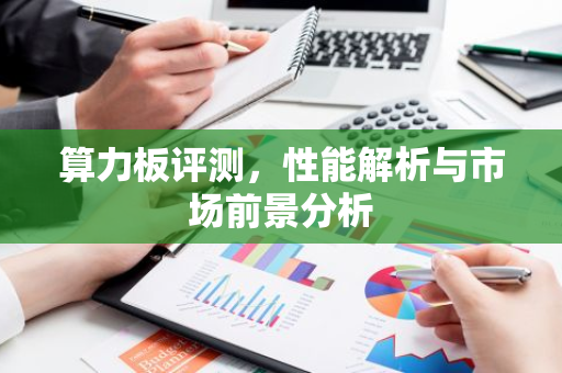 算力板评测，性能解析与市场前景分析-第1张图片-智财锋资讯网