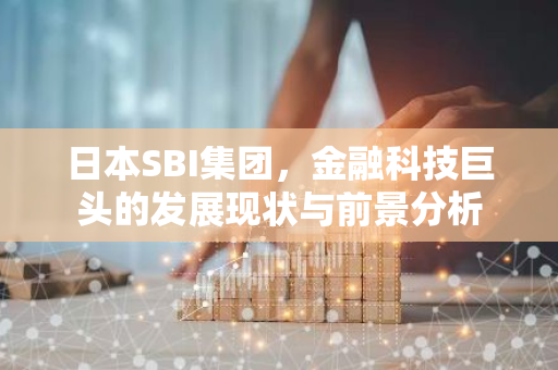 日本SBI集团，金融科技巨头的发展现状与前景分析-第1张图片-智财锋资讯网
