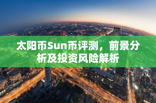 太阳币Sun币评测，前景分析及投资风险解析-第1张图片-智财锋资讯网