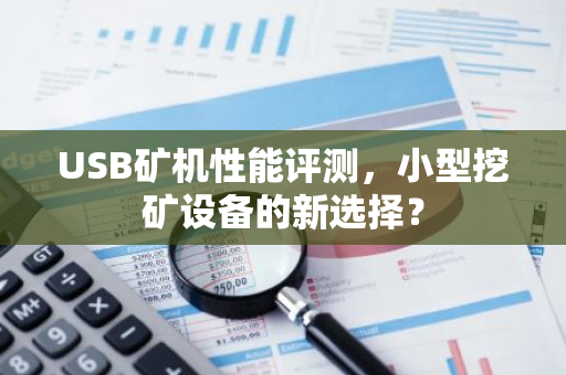USB矿机性能评测，小型挖矿设备的新选择？-第1张图片-智财锋资讯网