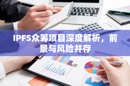 IPFS众筹项目深度解析，前景与风险并存-第1张图片-智财锋资讯网