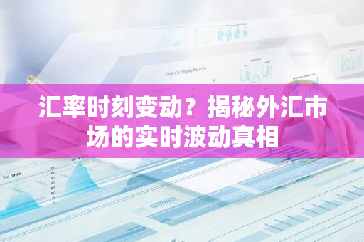 汇率时刻变动？揭秘外汇市场的实时波动真相-第1张图片-智财锋资讯网