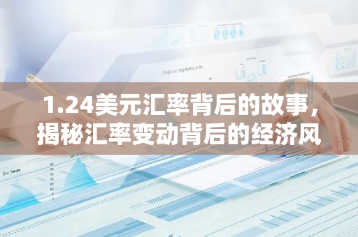1.24美元汇率背后的故事，揭秘汇率变动背后的经济风云-第1张图片-智财锋资讯网
