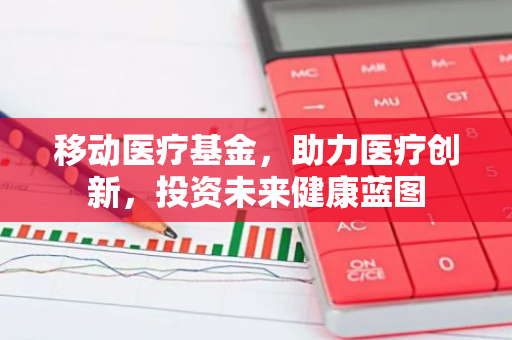 移动医疗基金，助力医疗创新，投资未来健康蓝图-第1张图片-智财锋资讯网
