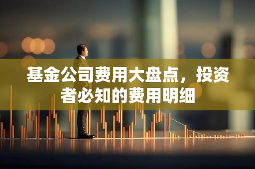 基金公司费用大盘点，投资者必知的费用明细-第1张图片-智财锋资讯网