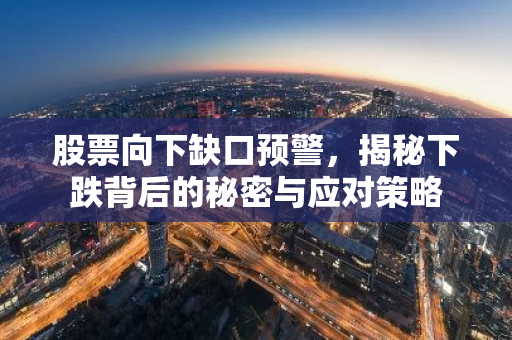 股票向下缺口预警，揭秘下跌背后的秘密与应对策略-第1张图片-智财锋资讯网