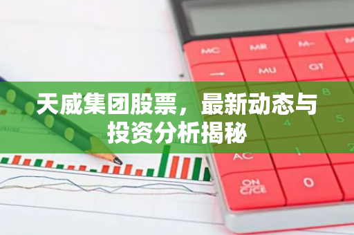天威集团股票，最新动态与投资分析揭秘-第1张图片-智财锋资讯网