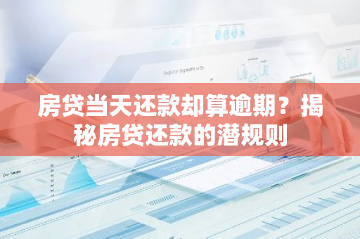 房贷当天还款却算逾期?揭秘房贷还款的潜规则-第1张图片-智财锋资讯网 房贷当天还款却算逾期?揭秘房贷还款的潜规则-第1张图片-智财锋资讯网