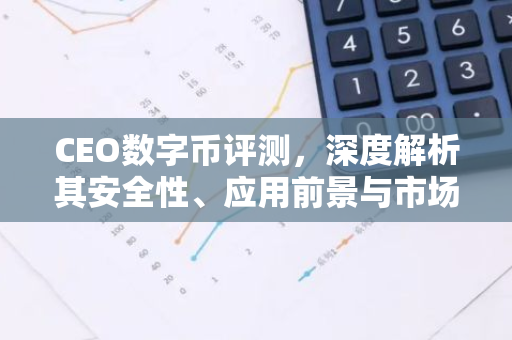 CEO数字币评测，深度解析其安全性、应用前景与市场表现-第1张图片-智财锋资讯网
