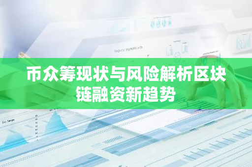 币众筹现状与风险解析区块链融资新趋势-第1张图片-智财锋资讯网