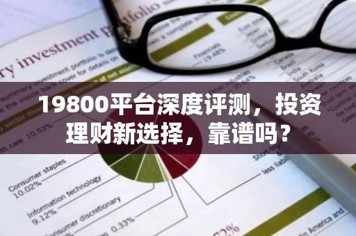 19800平台深度评测，投资理财新选择，靠谱吗？-第1张图片-智财锋资讯网