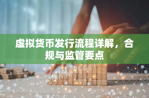 虚拟货币发行流程详解，合规与监管要点-第1张图片-智财锋资讯网