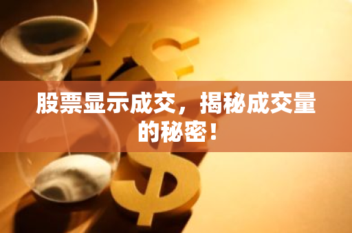 股票显示成交，揭秘成交量的秘密！-第1张图片-智财锋资讯网