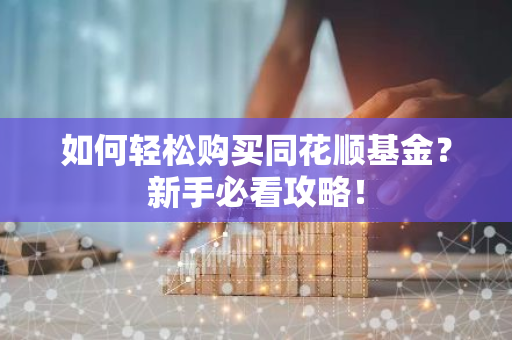 如何轻松购买同花顺基金？新手必看攻略！-第1张图片-智财锋资讯网