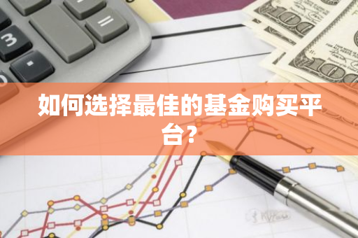 如何选择最佳的基金购买平台？-第1张图片-智财锋资讯网