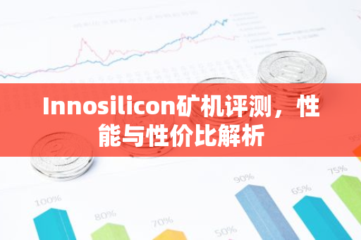 Innosilicon矿机评测，性能与性价比解析