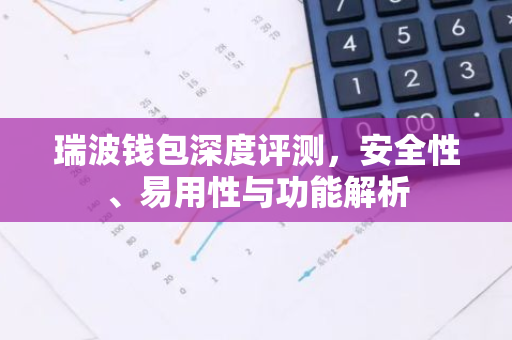 瑞波钱包深度评测，安全性、易用性与功能解析-第1张图片-智财锋资讯网
