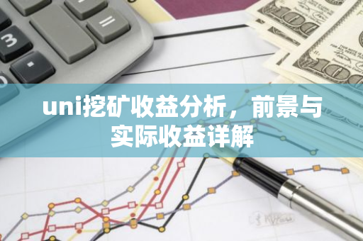 uni挖矿收益分析，前景与实际收益详解-第1张图片-智财锋资讯网