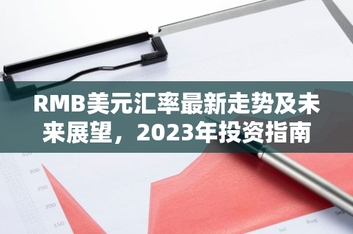 RMB美元汇率最新走势及未来展望，2023年投资指南-第1张图片-智财锋资讯网