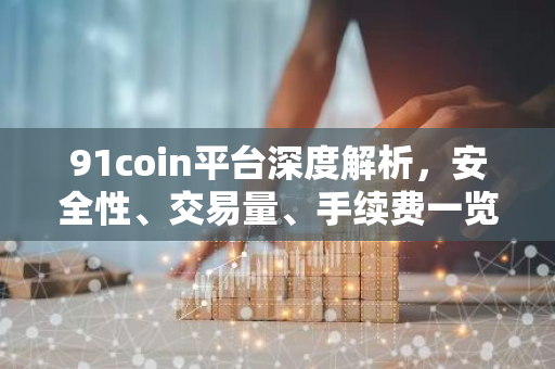 91coin平台深度解析，安全性、交易量、手续费一览-第1张图片-智财锋资讯网
