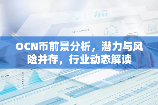OCN币前景分析，潜力与风险并存，行业动态解读-第1张图片-智财锋资讯网