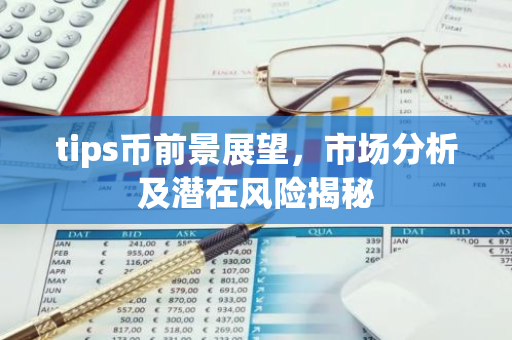 tips币前景展望，市场分析及潜在风险揭秘-第1张图片-智财锋资讯网