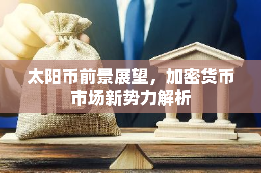 太阳币前景展望，加密货币市场新势力解析-第1张图片-智财锋资讯网