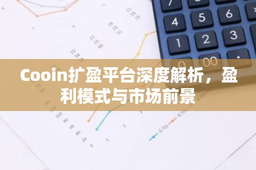 Cooin扩盈平台深度解析，盈利模式与市场前景-第1张图片-智财锋资讯网