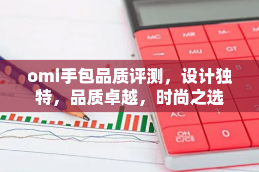 omi手包品质评测，设计独特，品质卓越，时尚之选