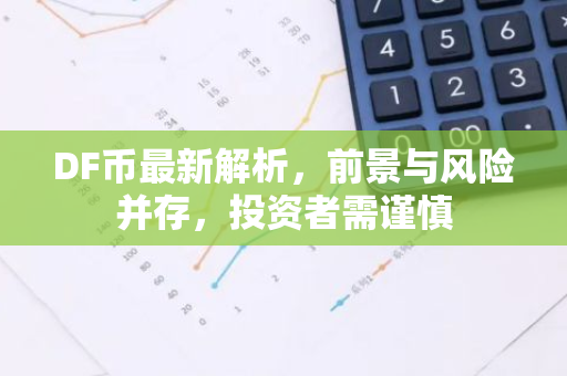 DF币最新解析，前景与风险并存，投资者需谨慎-第1张图片-智财锋资讯网