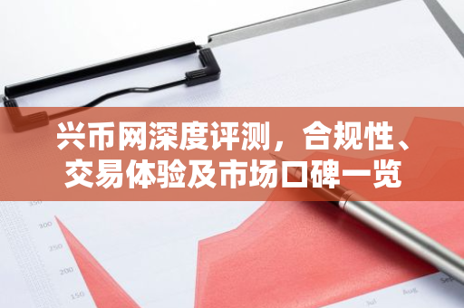 兴币网深度评测，合规性、交易体验及市场口碑一览