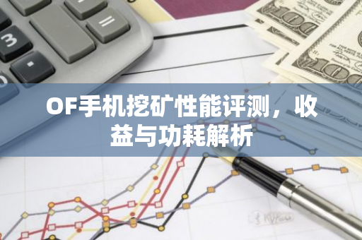 OF手机挖矿性能评测，收益与功耗解析