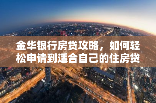 金华银行房贷攻略,如何轻松申请到适合自己的住房贷款?-第1张图片-智财锋资讯网 金华银行房贷攻略,如何轻松申请到适合自己的住房贷款?-第1张图片-智财锋资讯网