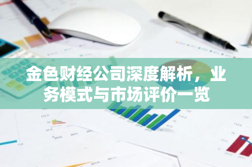 金色财经公司深度解析，业务模式与市场评价一览-第1张图片-智财锋资讯网