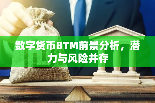 数字货币BTM前景分析，潜力与风险并存-第1张图片-智财锋资讯网