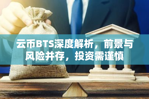 云币BTS深度解析，前景与风险并存，投资需谨慎-第1张图片-智财锋资讯网