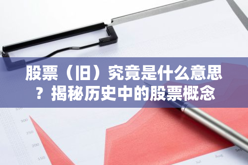 股票（旧）究竟是什么意思？揭秘历史中的股票概念-第1张图片-智财锋资讯网