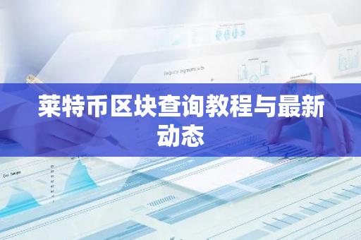 莱特币区块查询教程与最新动态-第1张图片-智财锋资讯网