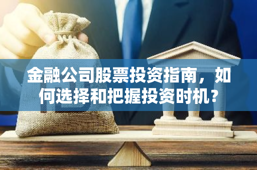 金融公司股票投资指南，如何选择和把握投资时机？-第1张图片-智财锋资讯网