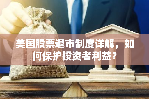 美国股票退市制度详解，如何保护投资者利益？-第1张图片-智财锋资讯网