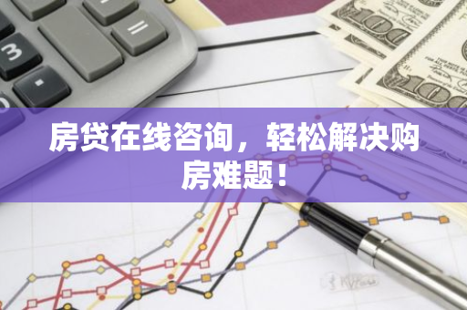 房贷在线咨询,轻松解决购房难题!-第1张图片-智财锋资讯网 房贷在线咨询,轻松解决购房难题!-第1张图片-智财锋资讯网