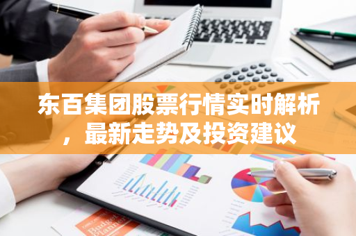 东百集团股票行情实时解析，最新走势及投资建议-第1张图片-智财锋资讯网