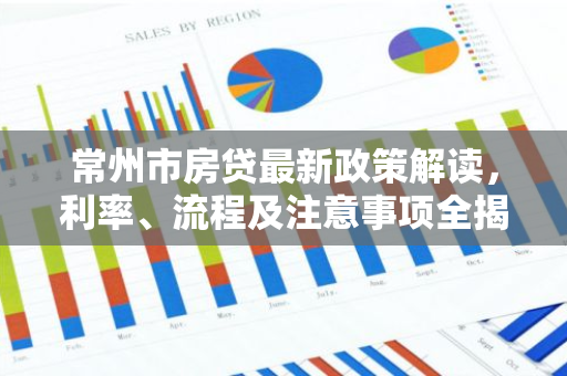 常州市房贷最新政策解读,利率、流程及注意事项全揭秘!-第1张图片-智财锋资讯网 常州市房贷最新政策解读,利率、流程及注意事项全揭秘!-第1张图片-智财锋资讯网