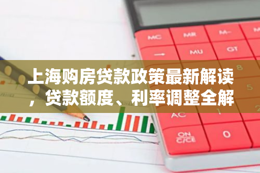 上海购房贷款政策最新解读,贷款额度、利率调整全解析-第1张图片-智财锋资讯网 上海购房贷款政策最新解读,贷款额度、利率调整全解析-第1张图片-智财锋资讯网