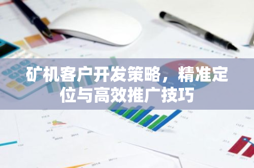 矿机客户开发策略，精准定位与高效推广技巧-第1张图片-智财锋资讯网
