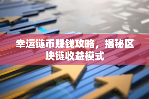 幸运链币赚钱攻略，揭秘区块链收益模式-第1张图片-智财锋资讯网